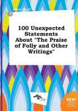 100 Unexpected Statements about the Praise of Folly and Other Writings de Jason Read