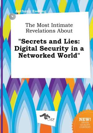 The Most Intimate Revelations about Secrets and Lies: Digital Security in a Networked World de Anthony Eadling