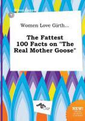 Women Love Girth... the Fattest 100 Facts on the Real Mother Goose de Ethan Capps