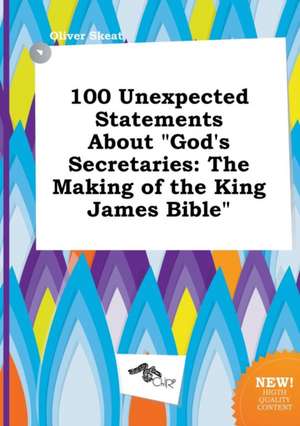 100 Unexpected Statements about God's Secretaries: The Making of the King James Bible de Oliver Skeat