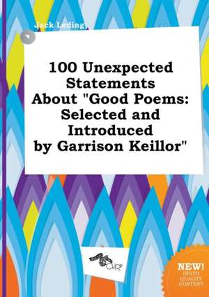 100 Unexpected Statements about Good Poems: Selected and Introduced by Garrison Keillor de Jack Leding