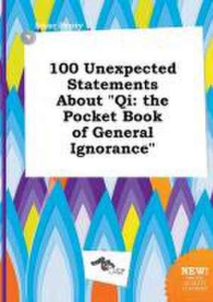 100 Unexpected Statements about Qi: The Pocket Book of General Ignorance de Isaac Scory