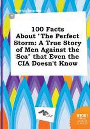 100 Facts about the Perfect Storm: A True Story of Men Against the Sea That Even the CIA Doesn't Know de Sophia Hannay