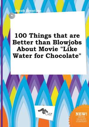 100 Things That Are Better Than Blowjobs about Movie Like Water for Chocolate de Jacob Brenting