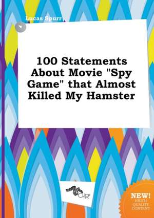 100 Statements about Movie Spy Game That Almost Killed My Hamster de Lucas Spurr