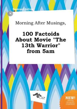 Morning After Musings, 100 Factoids about Movie the 13th Warrior from 5am de Samuel Ading