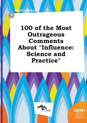 100 of the Most Outrageous Comments about Influence: Science and Practice de Austin Brock