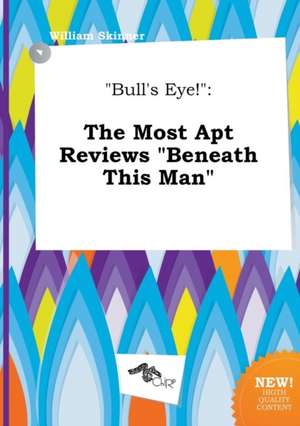 Bull's Eye!: The Most Apt Reviews Beneath This Man de William Skinner