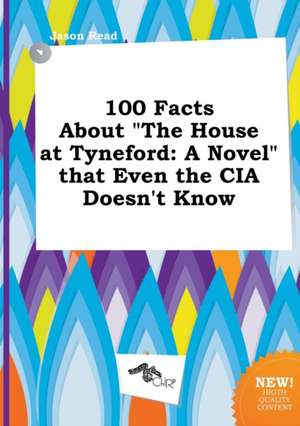 100 Facts about the House at Tyneford: A Novel That Even the CIA Doesn't Know de Jason Read