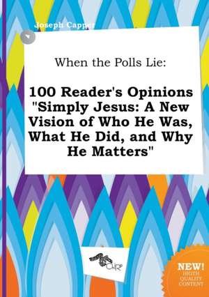 When the Polls Lie: 100 Reader's Opinions Simply Jesus: A New Vision of Who He Was, What He Did, and Why He Matters de Joseph Capper