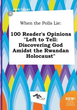 When the Polls Lie: 100 Reader's Opinions Left to Tell: Discovering God Amidst the Rwandan Holocaust de Jack Capps