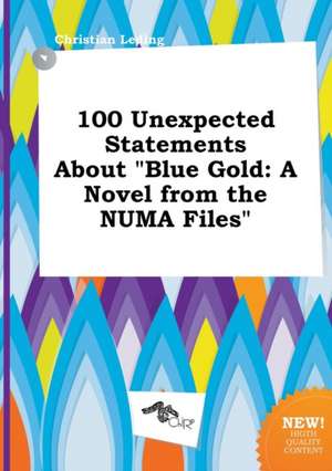 100 Unexpected Statements about Blue Gold: A Novel from the Numa Files de Christian Leding