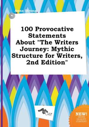 100 Provocative Statements about the Writers Journey: Mythic Structure for Writers, 2nd Edition de Anna Strong