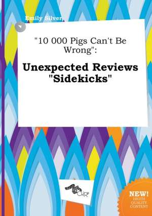 10 000 Pigs Can't Be Wrong: Unexpected Reviews Sidekicks de Emily Silver