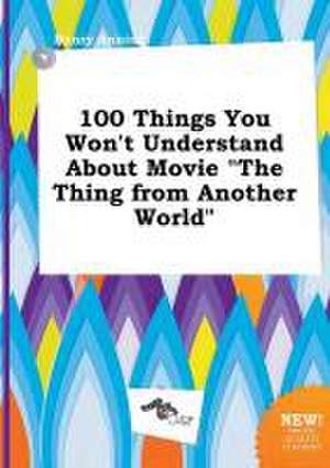 100 Things You Won't Understand about Movie the Thing from Another World de Henry Anning