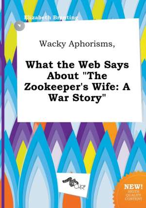 Wacky Aphorisms, What the Web Says about the Zookeeper's Wife: A War Story de Elizabeth Brenting