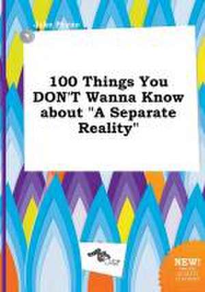 100 Things You Don't Wanna Know about a Separate Reality de Jake Payne