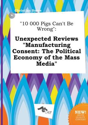 10 000 Pigs Can't Be Wrong: Unexpected Reviews Manufacturing Consent: The Political Economy of the Mass Media de Christian Syers