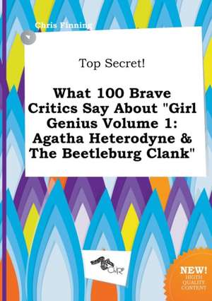 Top Secret! What 100 Brave Critics Say about Girl Genius Volume 1: Agatha Heterodyne & the Beetleburg Clank de Chris Finning