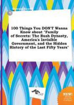 100 Things You Don't Wanna Know about Family of Secrets: The Bush Dynasty, America's Invisible Government, and the Hidden History of the Last Fifty y de Samuel Scarth