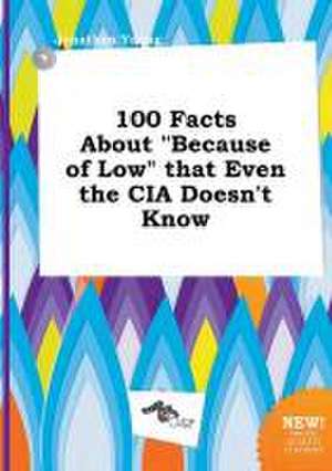 100 Facts about Because of Low That Even the CIA Doesn't Know de Jonathan Young