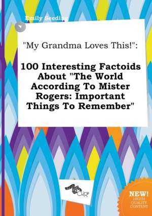 My Grandma Loves This!: 100 Interesting Factoids about the World According to Mister Rogers: Important Things to Remember de Emily Seeding