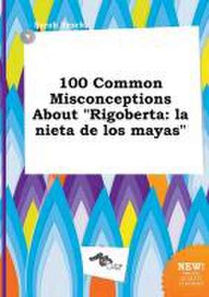 100 Common Misconceptions about Rigoberta: La Nieta de Los Mayas de Sarah Brock