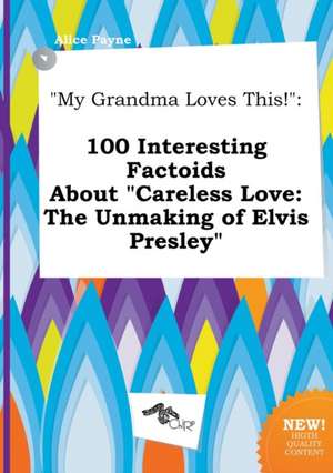 My Grandma Loves This!: 100 Interesting Factoids about Careless Love: The Unmaking of Elvis Presley de Alice Payne