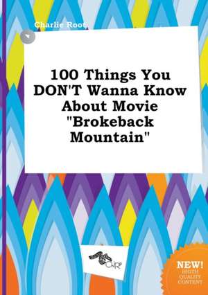 100 Things You Don't Wanna Know about Movie Brokeback Mountain de Charlie Root