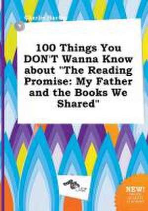 100 Things You Don't Wanna Know about the Reading Promise: My Father and the Books We Shared de Charlie Hacker