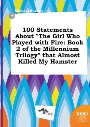 100 Statements about the Girl Who Played with Fire: Book 2 of the Millennium Trilogy That Almost Killed My Hamster de Michael Burring