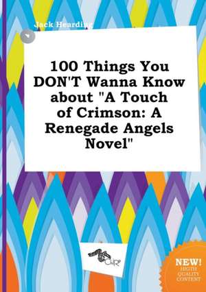 100 Things You Don't Wanna Know about a Touch of Crimson: A Renegade Angels Novel de Jack Hearding