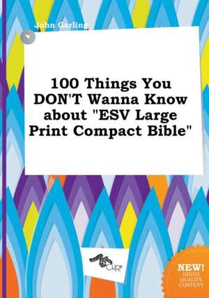 100 Things You Don't Wanna Know about ESV Large Print Compact Bible de John Garling