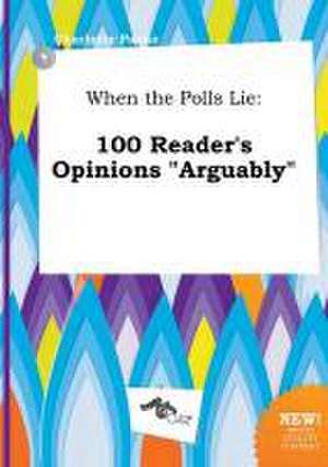 When the Polls Lie: 100 Reader's Opinions Arguably de Charlotte Payne