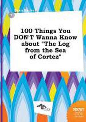 100 Things You Don't Wanna Know about the Log from the Sea of Cortez de Ryan Hacker