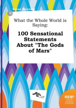 What the Whole World Is Saying: 100 Sensational Statements about the Gods of Mars de Lucas Manning