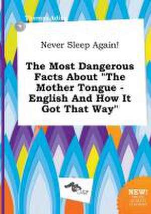 Never Sleep Again! the Most Dangerous Facts about the Mother Tongue - English and How It Got That Way de Thomas Ading