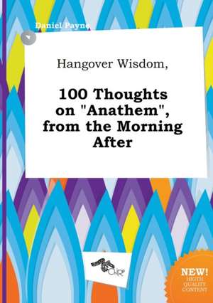 Hangover Wisdom, 100 Thoughts on Anathem, from the Morning After de Daniel Payne