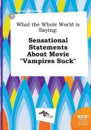 What the Whole World Is Saying: Sensational Statements about Movie Vampires Suck de James Bressing