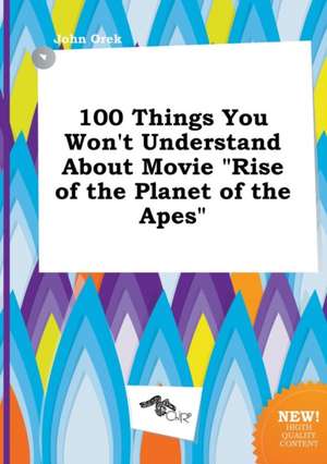 100 Things You Won't Understand about Movie Rise of the Planet of the Apes de John Orek