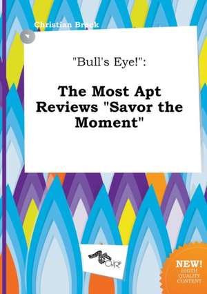 Bull's Eye!: The Most Apt Reviews Savor the Moment de Christian Brock