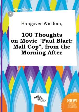 Hangover Wisdom, 100 Thoughts on Movie Paul Blart: Mall Cop, from the Morning After de Alice Scarth