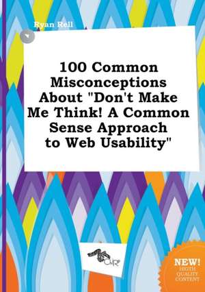 100 Common Misconceptions about Don't Make Me Think! a Common Sense Approach to Web Usability de Ryan Rell