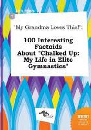 My Grandma Loves This!: 100 Interesting Factoids about Chalked Up: My Life in Elite Gymnastics de Jack Syers