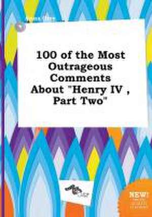 100 of the Most Outrageous Comments about Henry IV, Part Two de Anna Orry