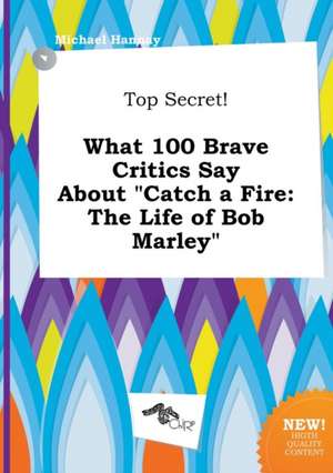 Top Secret! What 100 Brave Critics Say about Catch a Fire: The Life of Bob Marley de Michael Hannay