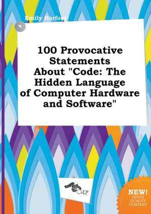 100 Provocative Statements about Code: The Hidden Language of Computer Hardware and Software de Emily Harfoot