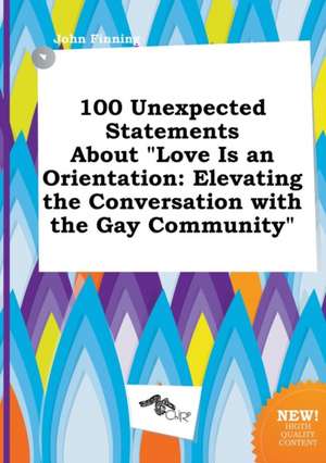 100 Unexpected Statements about Love Is an Orientation: Elevating the Conversation with the Gay Community de John Finning