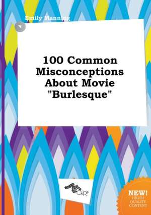 100 Common Misconceptions about Movie Burlesque de Emily Manning