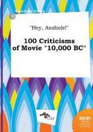 Hey, Asshole! 100 Criticisms of Movie 10,000 BC de Charlotte Arling